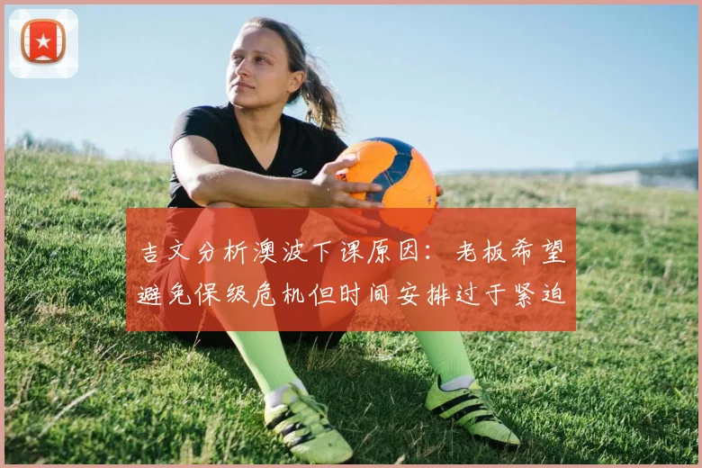吉文分析澳波下课原因：老板希望避免保级危机但时间安排过于紧迫
