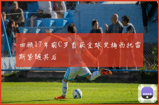 回顾17年前C罗首获金球奖梅西托雷斯紧随其后