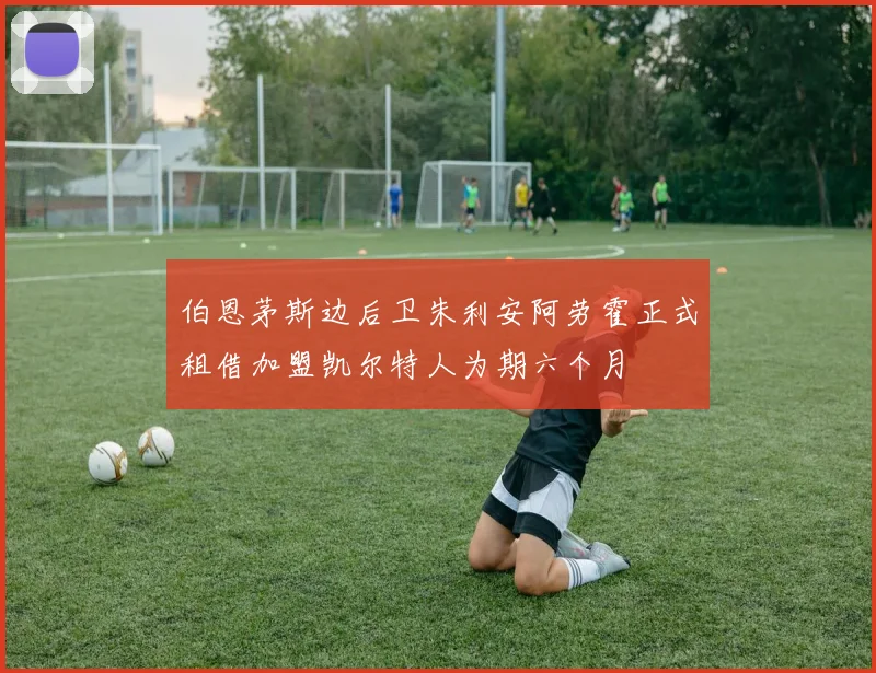 伯恩茅斯边后卫朱利安阿劳霍正式租借加盟凯尔特人为期六个月