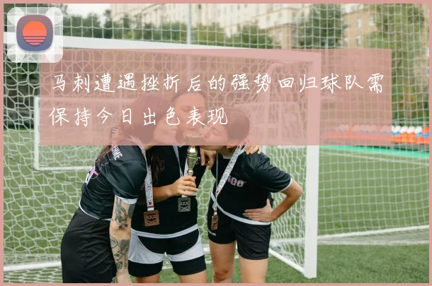 马刺遭遇挫折后的强势回归球队需保持今日出色表现