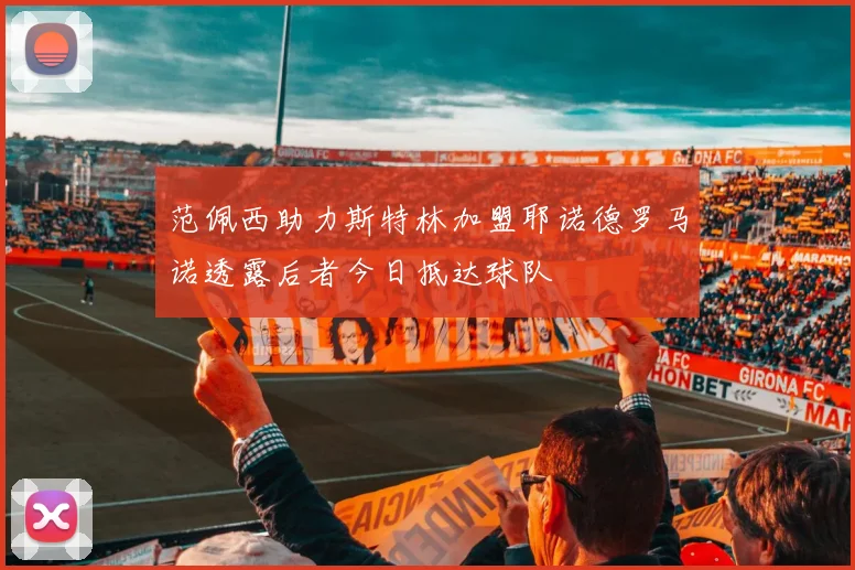 范佩西助力斯特林加盟耶诺德罗马诺透露后者今日抵达球队