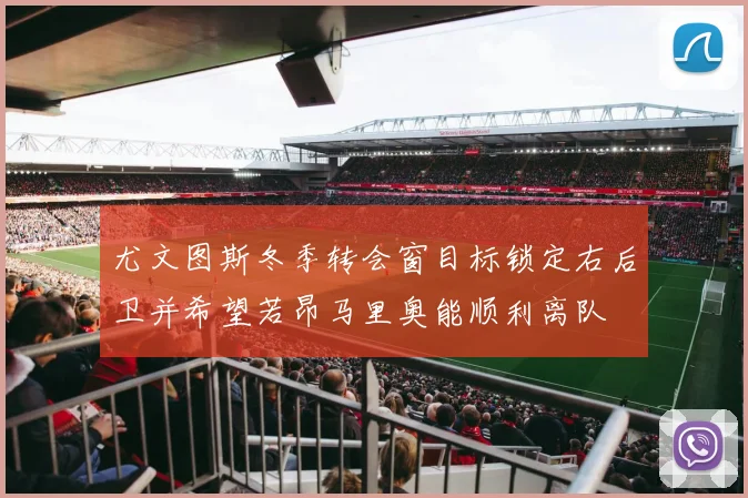 尤文图斯冬季转会窗目标锁定右后卫并希望若昂马里奥能顺利离队