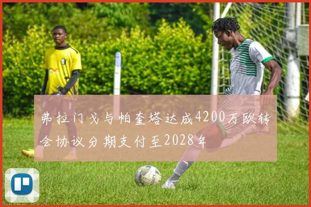 弗拉门戈与帕奎塔达成4200万欧转会协议分期支付至2028年