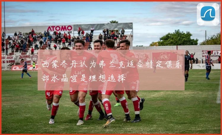 西蒙乔丹认为弗兰克适合特定俱乐部水晶宫是理想选择