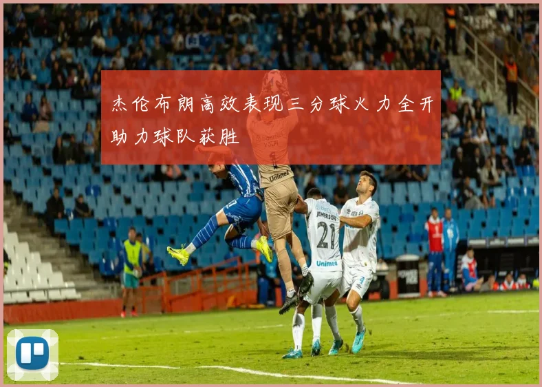 杰伦布朗高效表现三分球火力全开助力球队获胜